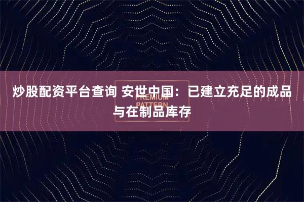 炒股配资平台查询 安世中国：已建立充足的成品与在制品库存