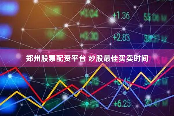郑州股票配资平台 炒股最佳买卖时间