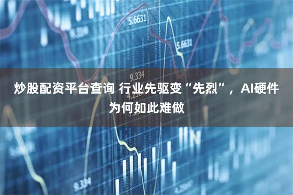 炒股配资平台查询 行业先驱变“先烈”，AI硬件为何如此难做