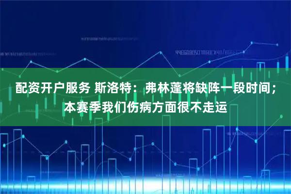 配资开户服务 斯洛特：弗林蓬将缺阵一段时间；本赛季我们伤病方面很不走运