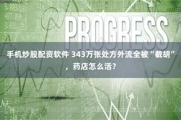 手机炒股配资软件 343万张处方外流全被“截胡”，药店怎么活？