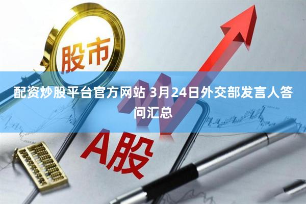 配资炒股平台官方网站 3月24日外交部发言人答问汇总