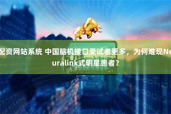 配资网站系统 中国脑机接口受试者更多，为何难现Neuralink式明星患者？