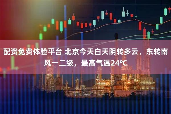 配资免费体验平台 北京今天白天阴转多云，东转南风一二级，最高气温24℃