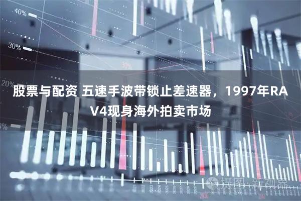 股票与配资 五速手波带锁止差速器，1997年RAV4现身海外拍卖市场