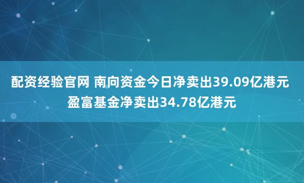 配资经验官网 南向资金今日净卖出39.09亿港元 盈富基金净卖出34.78亿港元